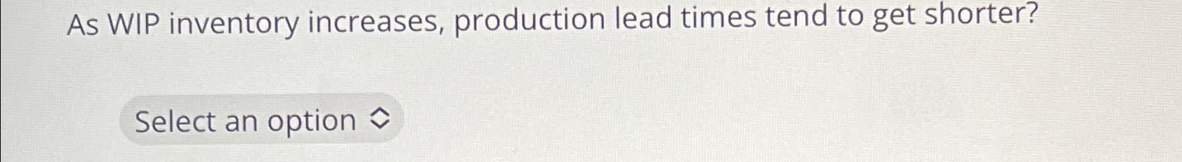 Solved As WIP inventory increases, production lead times | Chegg.com