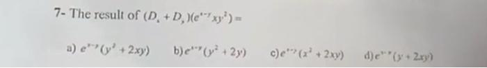 7- The result of \( \left(D_{1}+D_{1}\right)\left(e^{*-1} x y^{2}\right)= \) a) \( e^{x-1}\left(y^{\prime}+2 x y\right) \) b)