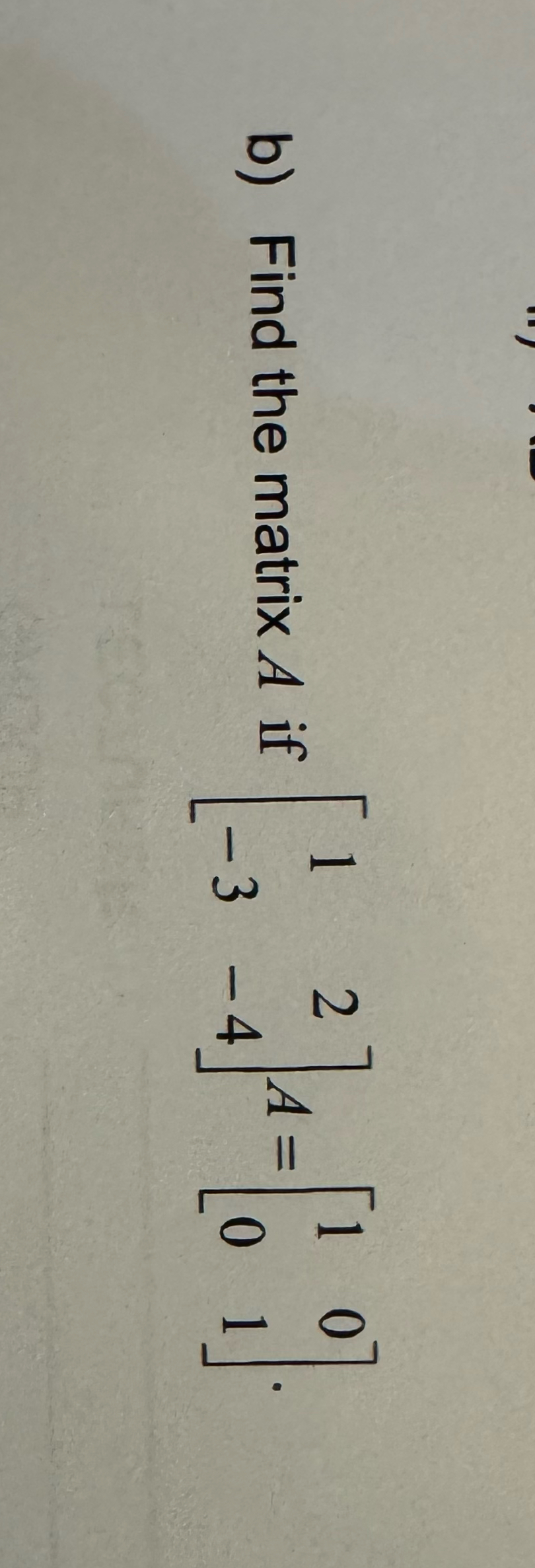 Solved b) ﻿Find the matrix A ﻿if [12-3-4]A=[1001] | Chegg.com
