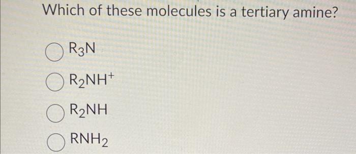 Which of these molecules is a tertiary amine?
\[
\begin{array}{l}
\mathrm{R}_{3} \mathrm{~N} \\
\mathrm{R}_{2} \mathrm{NH}^{+