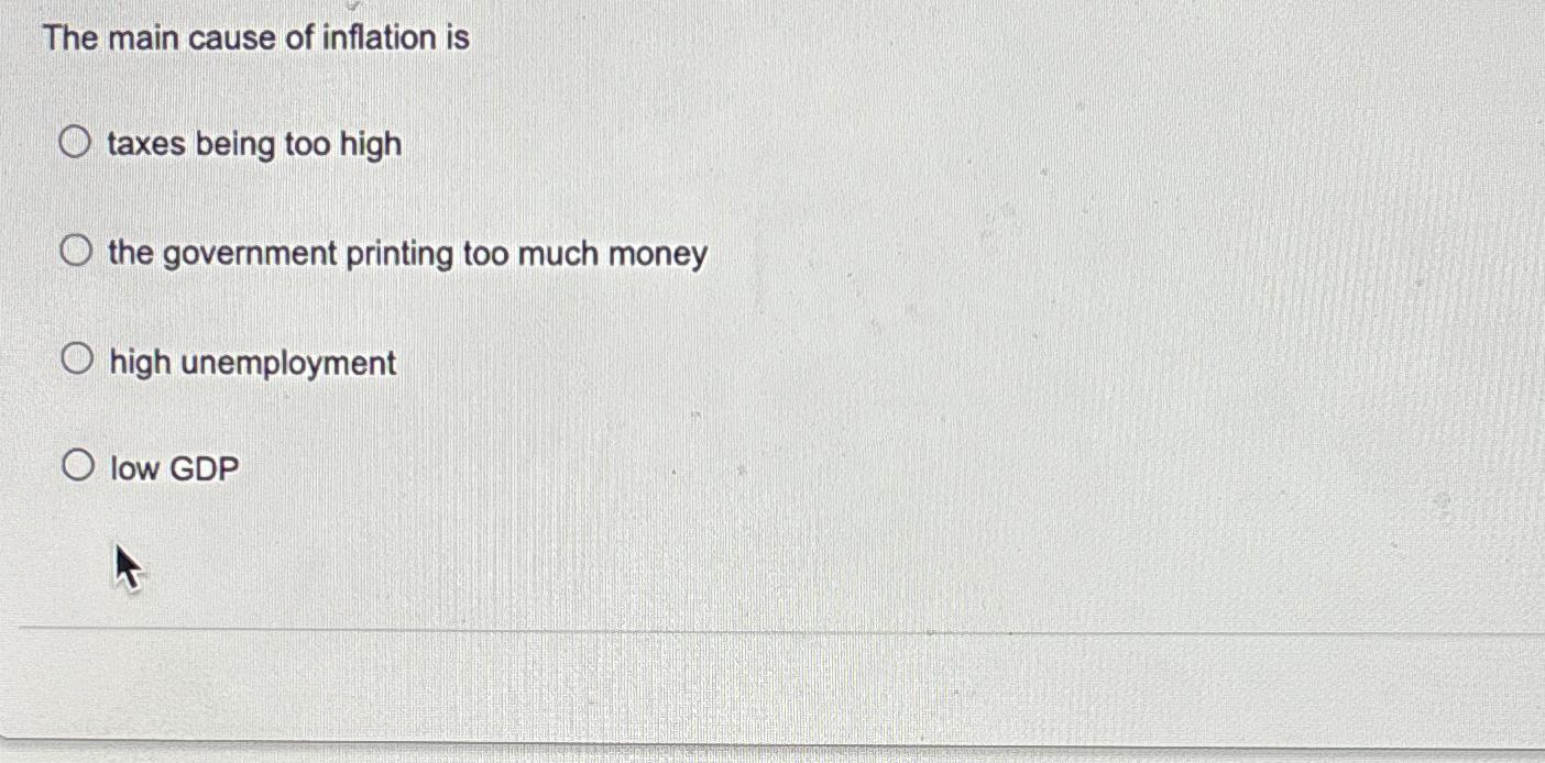 Solved The main cause of inflation istaxes being too highthe | Chegg.com