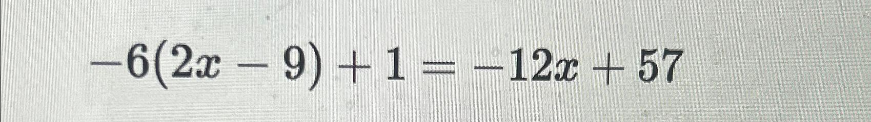 Solved -6(2x-9)+1=-12x+57 | Chegg.com