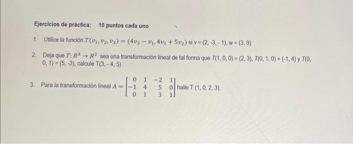 Ejercicios de práctica: 10 puntos cada uno 1. Utilice la función \( T\left(v_{1}, v_{2}, v_{3}\right)=\left(4 v_{2}-v_{1}, 4