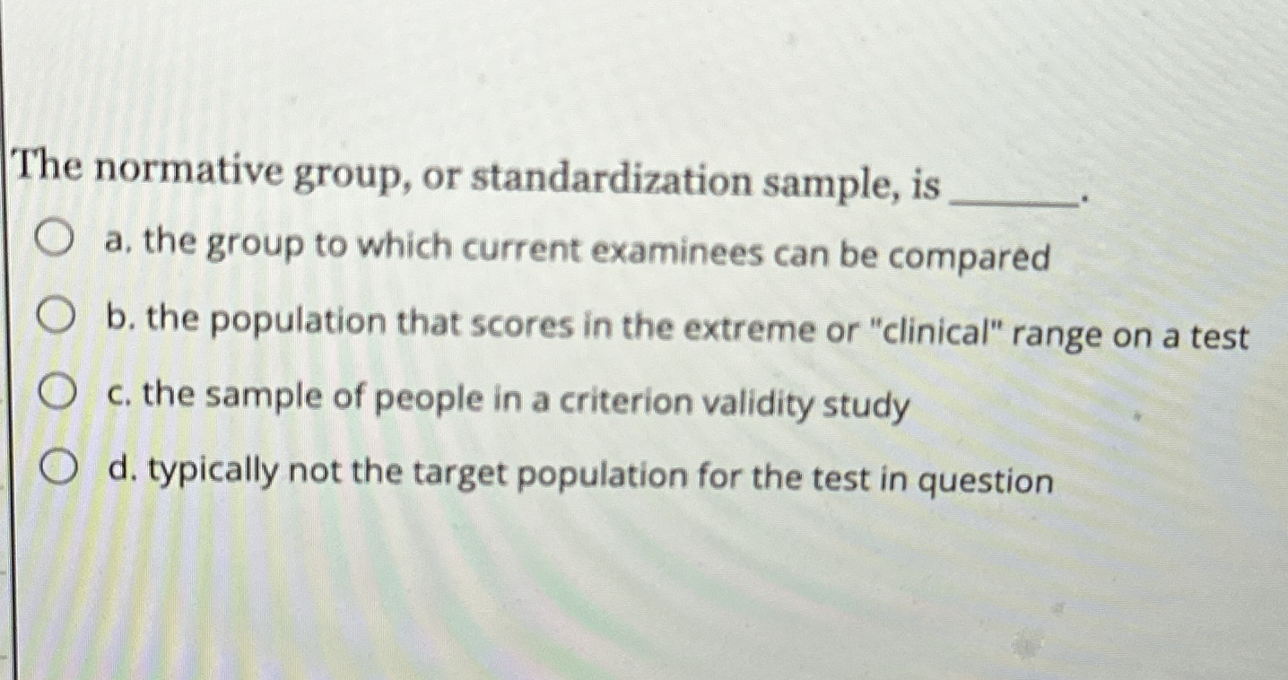 Solved The normative group, or standardization sample, isa. | Chegg.com
