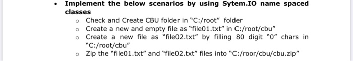 Implement the below scenarios by using Sytem.IO name spaced classes o Check and Create CBU folder in C:/root folder o Creat