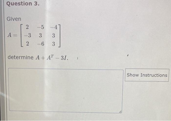 Solved Given A=⎣⎡2−32−53−6−433⎦⎤ determine A+AT−3I | Chegg.com
