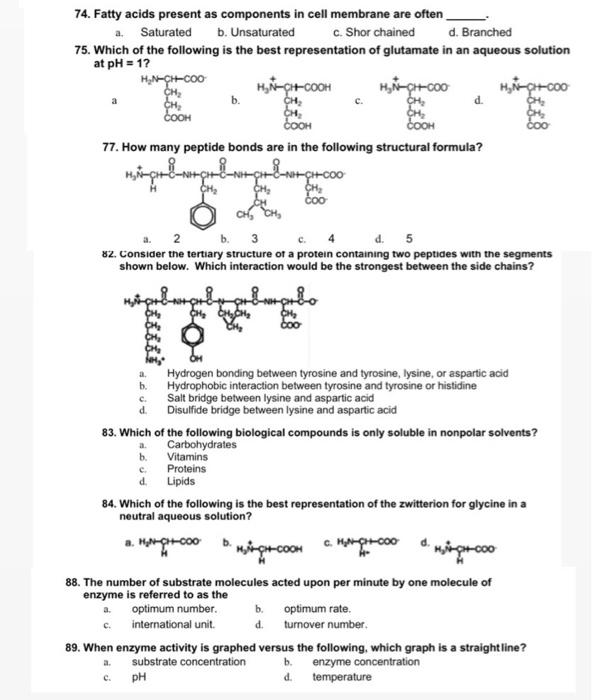 74. Fatty acids present as components in cell membrane are often
a.
Saturated
b. Unsaturated
c. Shor chained
d. Branched
75. 