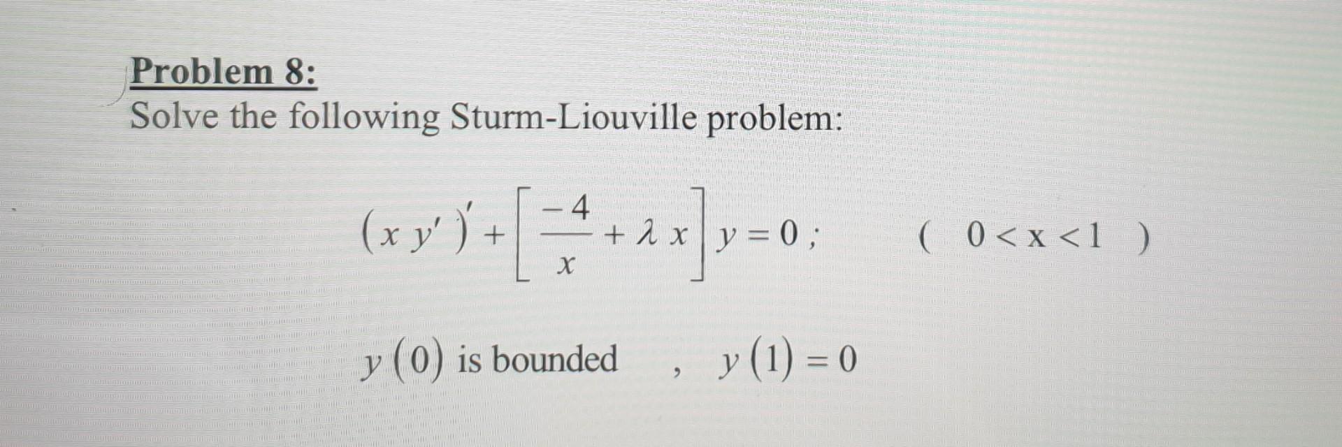 Problem 8: Solve the following Sturm-Liouville problem: 4 (x y) +[*****]y=0 +2 x ; x y) + 2 x y = ; ( 0<x<1 ) х y (0) is bou