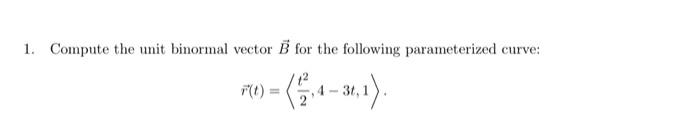 Solved 1. Compute the unit binormal vector B for the | Chegg.com