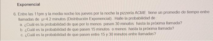 6. Entre las \( 11 \mathrm{pm} \) y la media noche los jueves por la noche la pizzería ACME tiene un promedio de tiempo entre