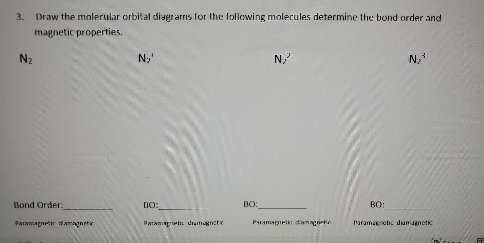 3. Draw the molecular orbital diagrams for the following molecules determine the bond order and magnetic properties.
\( \math