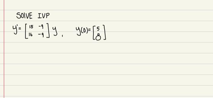 SOIVE IVP \[ y^{\prime}=\left[\begin{array}{ll} 15 & -9 \\ 16 & -9 \end{array}\right] y, \quad y(0)=\left[\begin{array}{l} 5