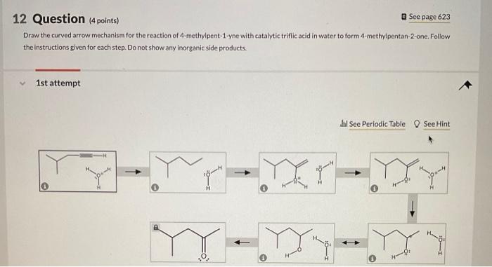 2 Question ( 4 points)
Draw the curved arrow mechanism for the reaction of 4 -methylpent-1-yne with catalytic triflic acid in