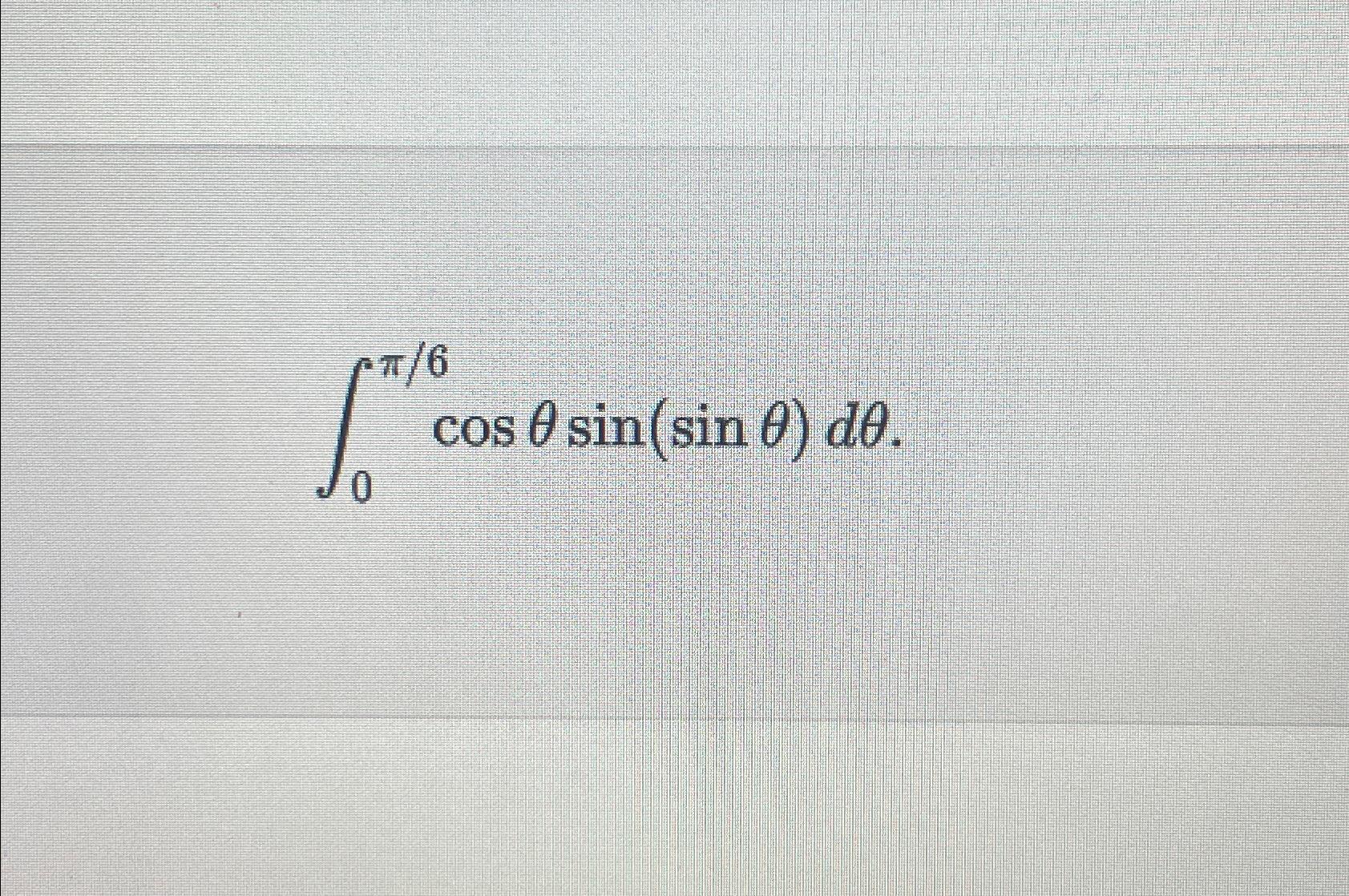 Solved ∫0π6cosθsin(sinθ)dθ | Chegg.com