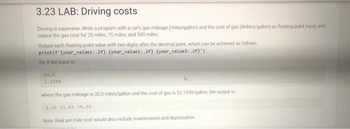 3.23 LAB: Driving costs
Driving is expensive. Write a program with a cars gas mileage (miles/gallon) and the cost of gas (do