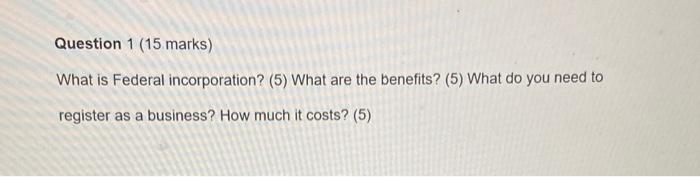 Solved Question 1 ( 15 marks) What is Federal incorporation? | Chegg.com