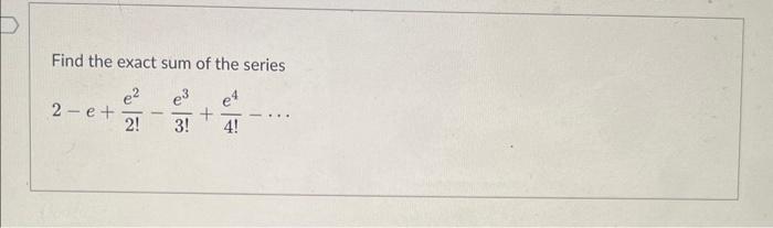Solved Find the exact sum of the series 2−e+2!e2−3!e3+4!e4−⋯ | Chegg.com