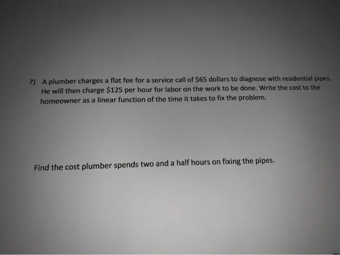 Solved 7) A plumber charges a flat fee for a service call of