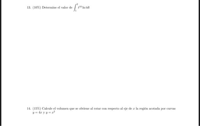 13. (10\%) Determine el valor de \( \int_{1}^{2} t^{10} \ln t d t \) 14. (15\%) Calcule el volumen que se obtiene al rotar co