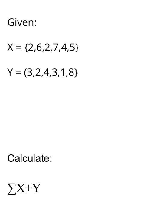 Solved Given: X={2,6,2,7,4,5}Y=(3,2,4,3,1,8} Calculate: ?X+Y | Chegg.com