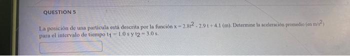 La posición de una particula está descrita por la función \( x=2.8 t^{2}-2.9 t+4.1(m) \). Determine la aceleración promedio (