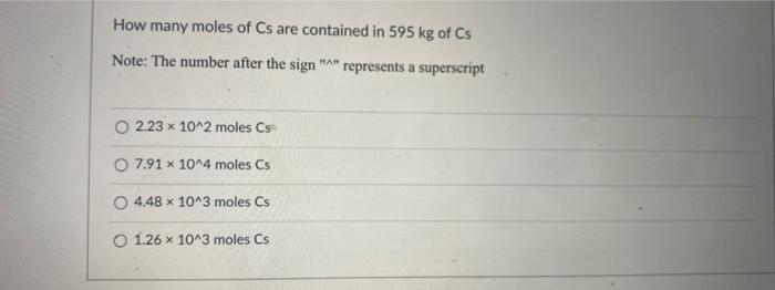 Solved How many moles of Cs are contained in 595 kg of Cs | Chegg.com