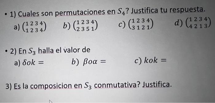 1) Cuales son permutaciones en S4? Justifica tu respuesta. a) (1234) b) (2234) c) (3224) d) (1234) ● 2) En S3 halla el valor