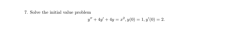 7. Solve the initial value problem \[ y^{\prime \prime}+4 y^{\prime}+4 y=x^{2}, y(0)=1, y^{\prime}(0)=2 \text {. } \]