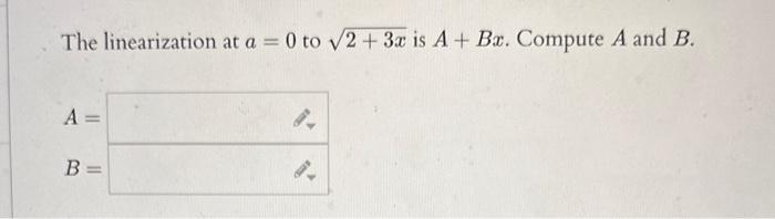The linearization at \( a=0 \) to \( \sqrt{2+3 x} \) is \( A+B x \). Compute \( A \) and \( B \).
\[
A=
\]
\[
B=
\]
