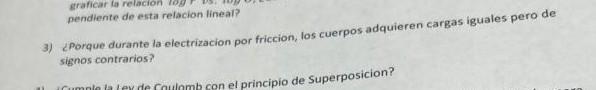 pendiente de esta relacion lineal? 3) LPorque durante la electrizacion por friccion, los cuerpos adquieren cargas iguales per