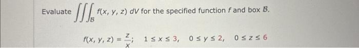 Evaluate \( \iiint_{\mathcal{B}} f(x, y, z) d V \) for the specified function \( f \) and box \( \mathcal{B} \). \[ f(x, y, z