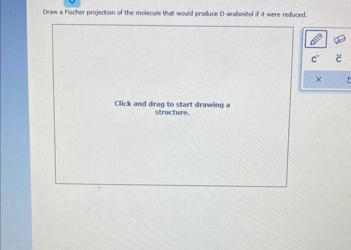 Draw a Fischer projection of the molecule that would produce D-arabinitol if it were reduced.