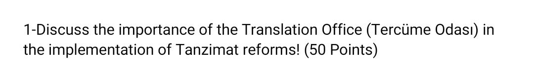 1-Discuss the importance of the Translation Office (Tercüme Odası) in the implementation of Tanzimat reforms! (50 Points)