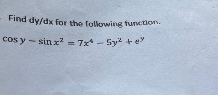 Find \( d y / d x \) for the following function. \[ \cos y-\sin x^{2}=7 x^{4}-5 y^{2}+e^{y} \]