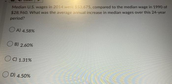 Median U.S. wages in 2014 were $53,675, compared to the median wage in 1990 of
$28,960. What was the average annual increase 