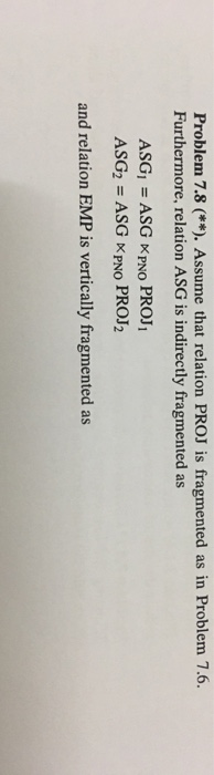 Problem 7.8 (**). Assume that relation PROJ is fragmented as in Problem 7.6. Furthermore, relation ASG is indirectly fragment