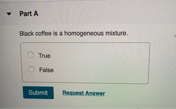 Solved Part A Black coffee is a homogeneous mixture. O True 