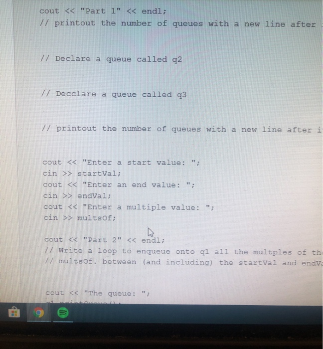 cout << Part 1 << endl; // printout the number of queues with a new line after // Declare a queue called q2 // Decolare a q