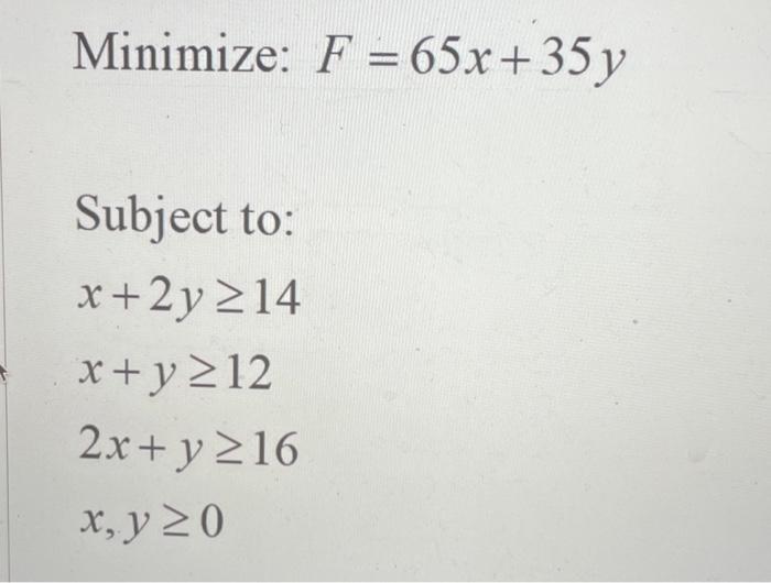 Minimize: F =65x + 35 y Subject to: x+2y 214 x + y 212 2x + y 216 x, y20