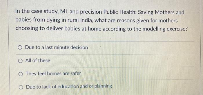 In the case study, ML and precision Public Health: Saving Mothers and babies from dying in rural India, what are reasons give