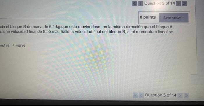 cia el bloque B de masa de \( 6.1 \mathrm{~kg} \) que está moviendose en la misma dirección que el bloque A, n una velocidad