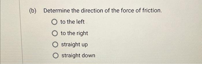 (b) Determine the direction of the force of friction.
to the left
to the right
straight up
straight down