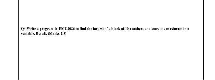 Solved Q4.Write a program in EMU8086 to find the largest of | Chegg.com