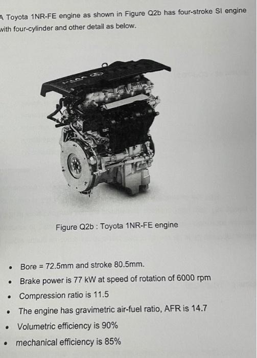 A Toyota 1NR-FE engine as shown in Figure Q2b has four-stroke SI engine with four-cylinder and other detail as below.
Figure