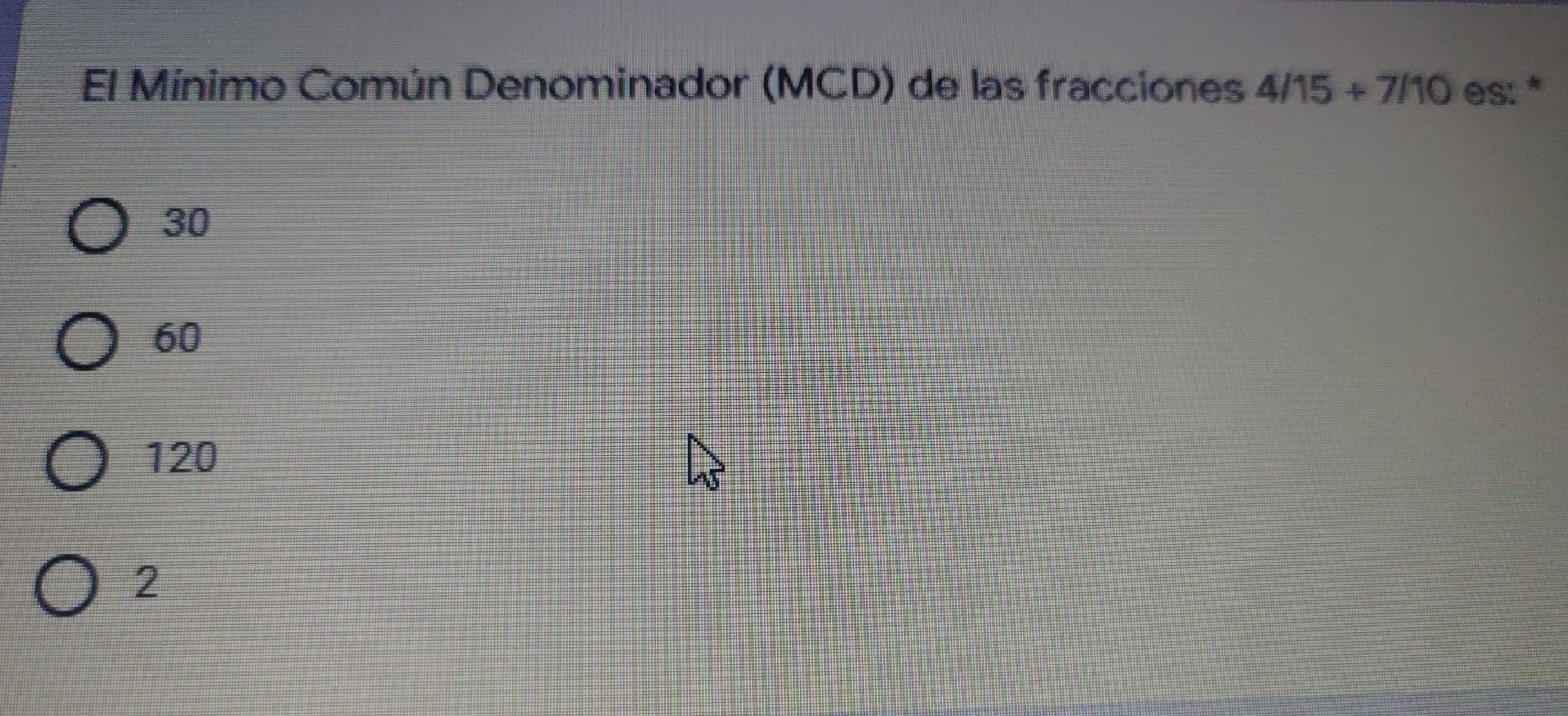 El Minimo Común Denominador (MCD) de las fracciones 4/15 + 7/10 es: O 30 60 O 120 N O2