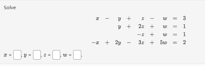 Solve \[ \begin{array}{r} x-y+z-w=3 \\ y+2 z+w=1 \\ -z+w=1 \\ -x+2 y-3 z+5 w=2 \end{array} \] \[ x=y=, z=\quad w= \]