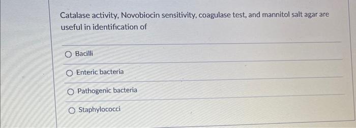 Catalase activity, Novobiocin sensitivity, coagulase test, and mannitol salt agar are useful in identification of
Bacilli
Ent