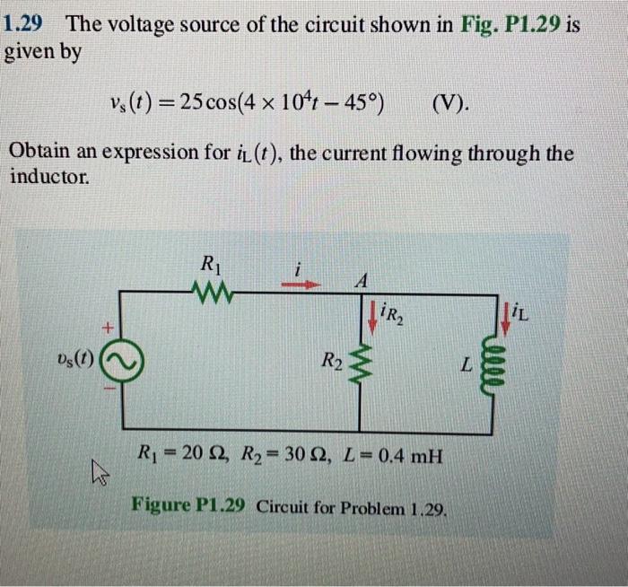1.29 The voltage source of the circuit shown in Fig. P1.29 is given by
\[
v_{\mathrm{s}}(t)=25 \cos \left(4 \times 10^{4} t-4