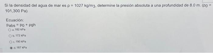 Si la densidad del agua de mar es \( \rho=1027 \mathrm{~kg} / \mathrm{m}_{3} \), determine la presión absoluta a una profundi