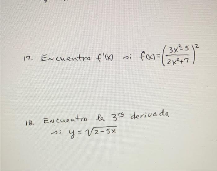 7. Encuentro \( f^{\prime}(x) \) si \( f(x)=\left(\frac{3 x^{2}-5}{2 x^{2}+7}\right)^{2} \) 18. Encuentra la \( 3^{\text {ra